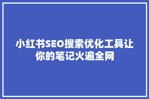 小红书SEO搜索优化工具让你的笔记火遍全网