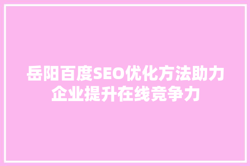 岳阳百度SEO优化方法助力企业提升在线竞争力