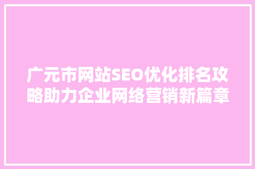 广元市网站SEO优化排名攻略助力企业网络营销新篇章