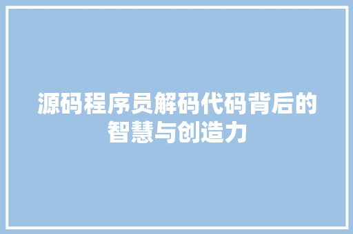 源码程序员解码代码背后的智慧与创造力