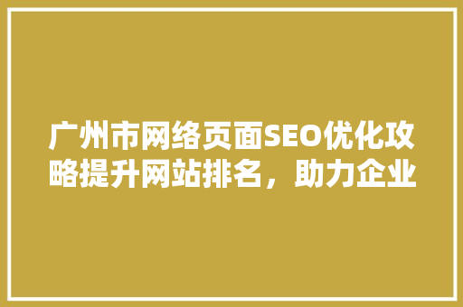 广州市网络页面SEO优化攻略提升网站排名，助力企业腾飞