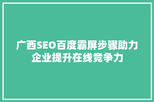 广西SEO百度霸屏步骤助力企业提升在线竞争力