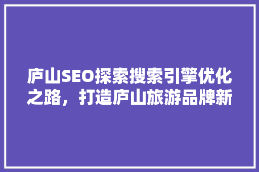 庐山SEO探索搜索引擎优化之路，打造庐山旅游品牌新高度