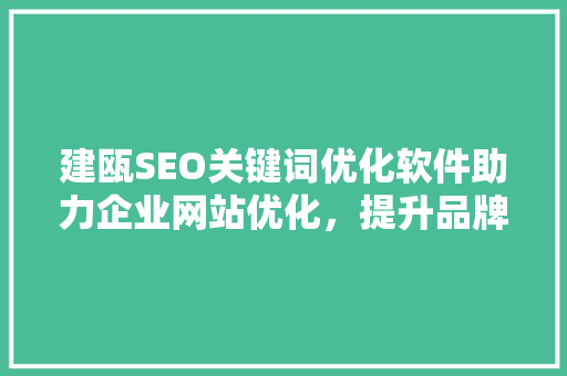 建瓯SEO关键词优化软件助力企业网站优化，提升品牌影响力