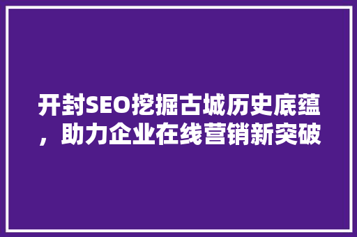 开封SEO挖掘古城历史底蕴，助力企业在线营销新突破