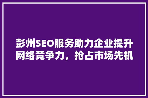 彭州SEO服务助力企业提升网络竞争力，抢占市场先机