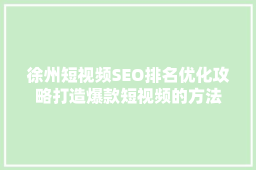 徐州短视频SEO排名优化攻略打造爆款短视频的方法