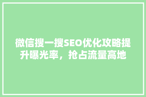 微信搜一搜SEO优化攻略提升曝光率，抢占流量高地