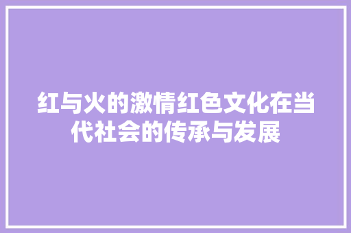 红与火的激情红色文化在当代社会的传承与发展