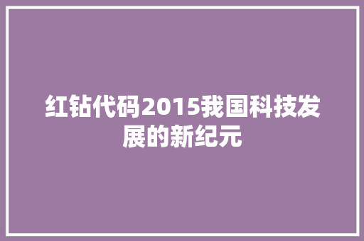 红钻代码2015我国科技发展的新纪元