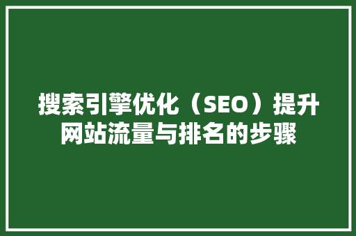 搜索引擎优化（SEO）提升网站流量与排名的步骤