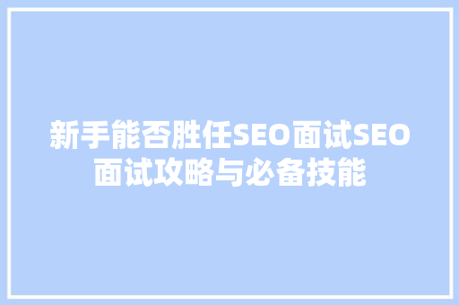 新手能否胜任SEO面试SEO面试攻略与必备技能
