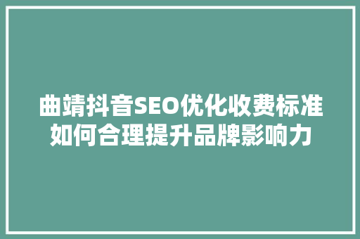 曲靖抖音SEO优化收费标准如何合理提升品牌影响力