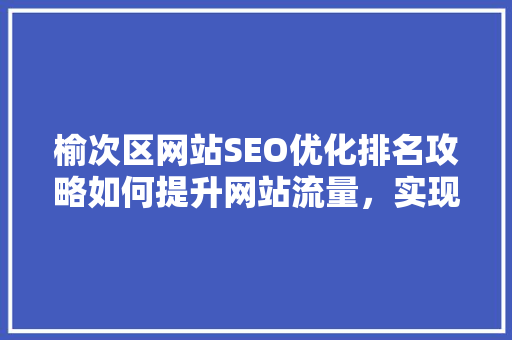榆次区网站SEO优化排名攻略如何提升网站流量，实现企业数字化转型