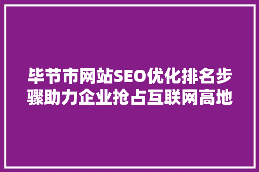 毕节市网站SEO优化排名步骤助力企业抢占互联网高地