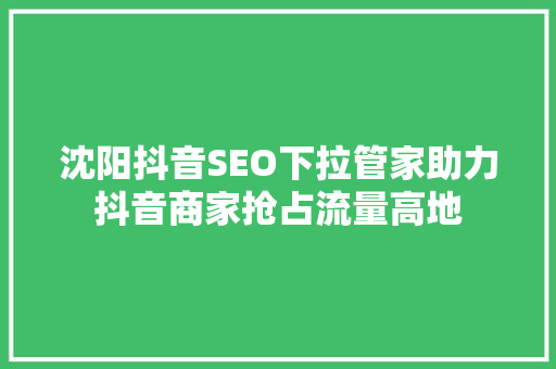 沈阳抖音SEO下拉管家助力抖音商家抢占流量高地