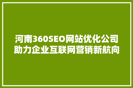 河南360SEO网站优化公司助力企业互联网营销新航向