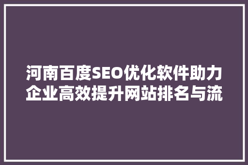 河南百度SEO优化软件助力企业高效提升网站排名与流量