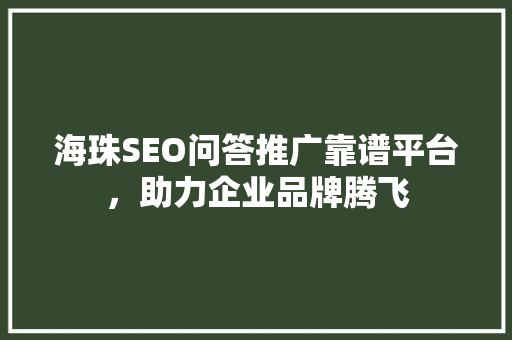 海珠SEO问答推广靠谱平台，助力企业品牌腾飞