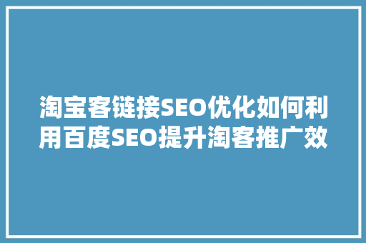 淘宝客链接SEO优化如何利用百度SEO提升淘客推广效果
