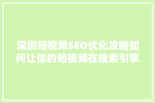 深圳短视频SEO优化攻略如何让你的短视频在搜索引擎中脱颖而出