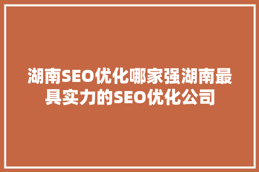 湖南SEO优化哪家强湖南最具实力的SEO优化公司