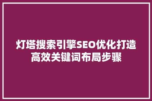 灯塔搜索引擎SEO优化打造高效关键词布局步骤