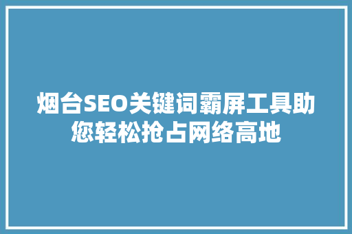 烟台SEO关键词霸屏工具助您轻松抢占网络高地
