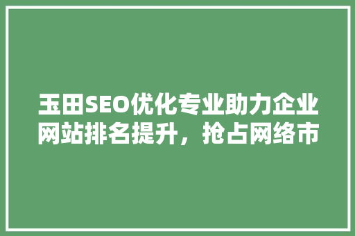 玉田SEO优化专业助力企业网站排名提升，抢占网络市场先机