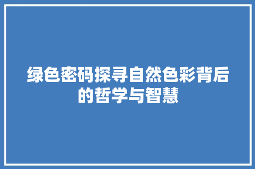 绿色密码探寻自然色彩背后的哲学与智慧