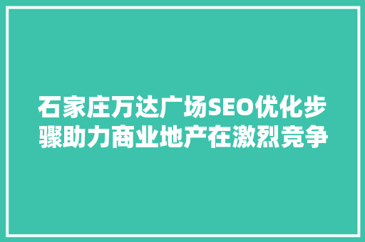 石家庄万达广场SEO优化步骤助力商业地产在激烈竞争中脱颖而出