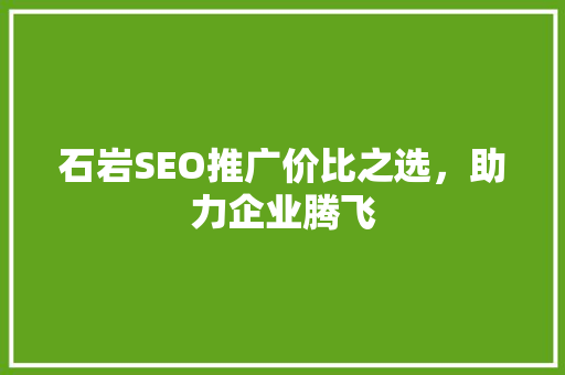 石岩SEO推广价比之选，助力企业腾飞