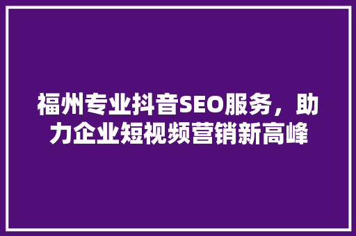 福州专业抖音SEO服务，助力企业短视频营销新高峰