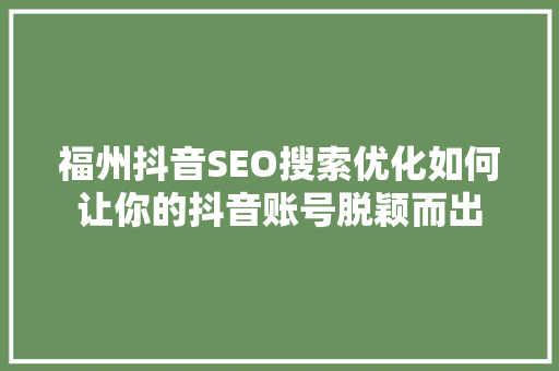 福州抖音SEO搜索优化如何让你的抖音账号脱颖而出