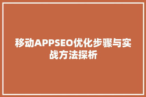 移动APPSEO优化步骤与实战方法探析