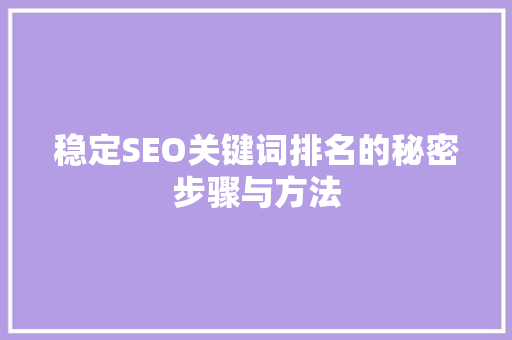 稳定SEO关键词排名的秘密步骤与方法