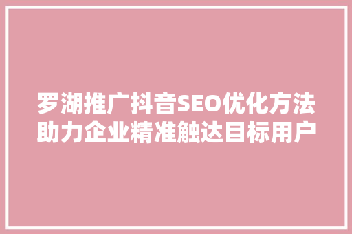 罗湖推广抖音SEO优化方法助力企业精准触达目标用户