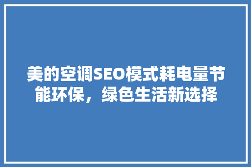 美的空调SEO模式耗电量节能环保，绿色生活新选择