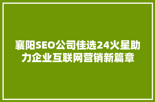 襄阳SEO公司佳选24火星助力企业互联网营销新篇章