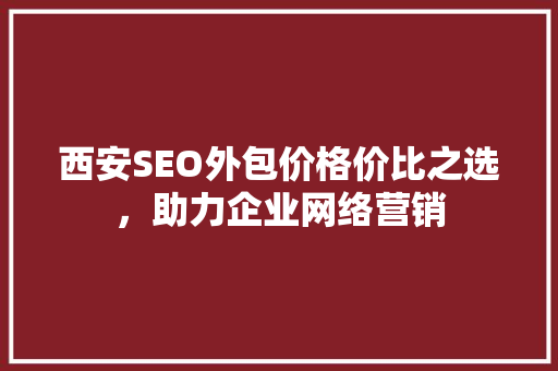 西安SEO外包价格价比之选，助力企业网络营销