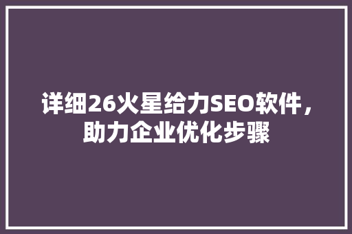 详细26火星给力SEO软件，助力企业优化步骤