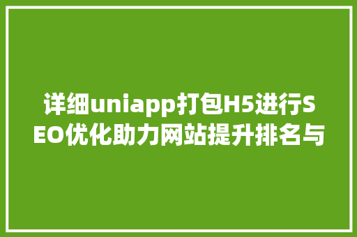 详细uniapp打包H5进行SEO优化助力网站提升排名与流量