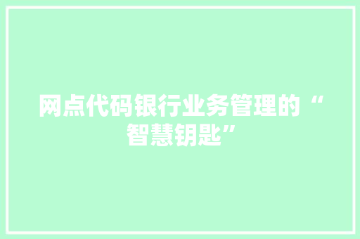网点代码银行业务管理的“智慧钥匙”
