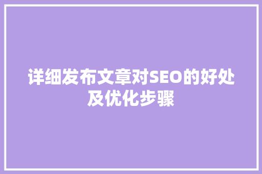 详细发布文章对SEO的好处及优化步骤