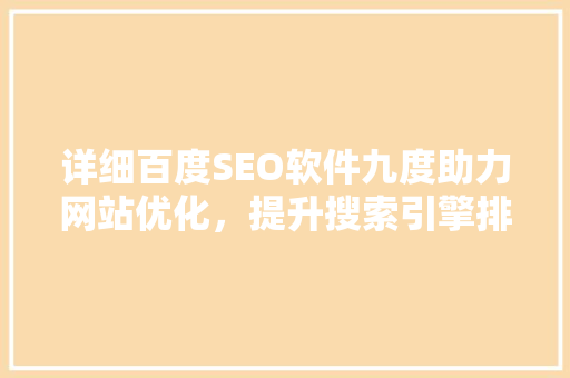 详细百度SEO软件九度助力网站优化，提升搜索引擎排名