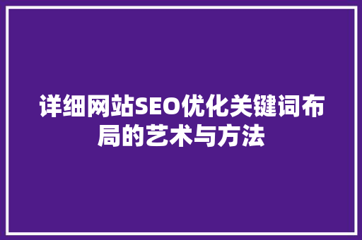 详细网站SEO优化关键词布局的艺术与方法