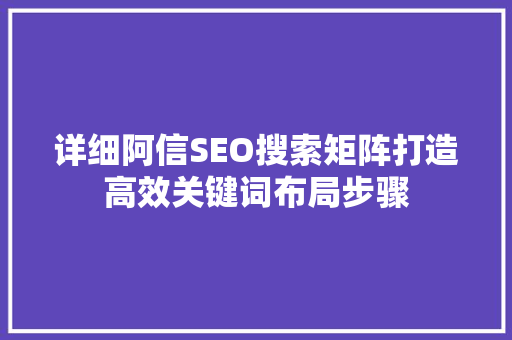详细阿信SEO搜索矩阵打造高效关键词布局步骤