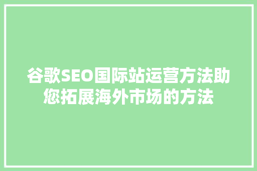 谷歌SEO国际站运营方法助您拓展海外市场的方法
