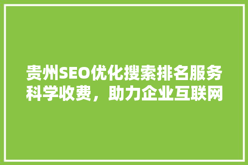 贵州SEO优化搜索排名服务科学收费，助力企业互联网发展