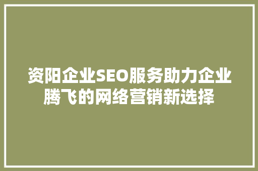资阳企业SEO服务助力企业腾飞的网络营销新选择